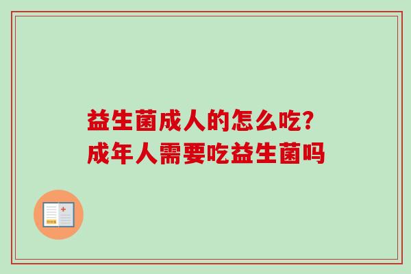 益生菌成人的怎么吃?成年人需要吃益生菌吗 益生菌成人的怎么吃?成年人需要吃益生菌吗