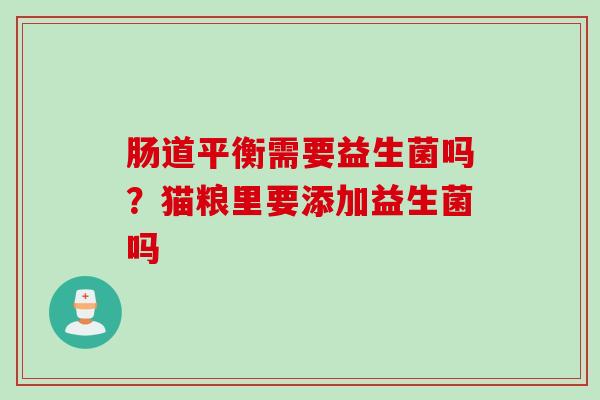 肠道平衡需要益生菌吗?猫粮里要添加益生菌吗 肠道平衡需要益生菌吗?猫粮里要添加益生菌吗