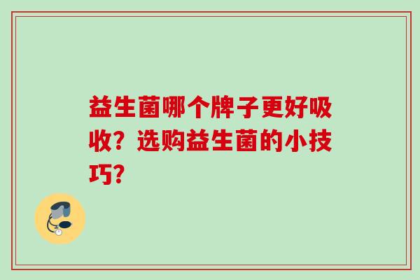 益生菌哪个牌子更好吸收？选购益生菌的小技巧？
