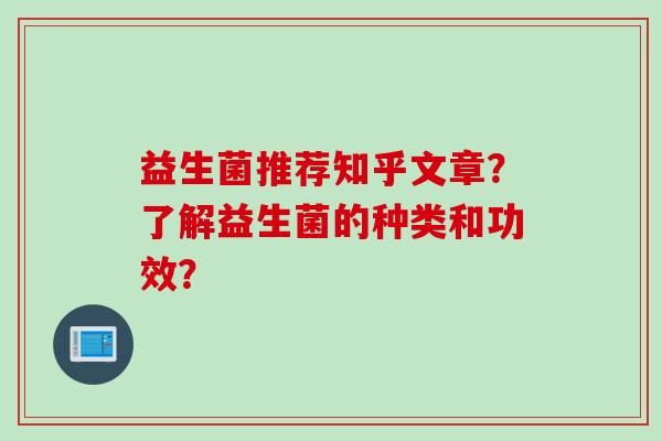 益生菌推荐知乎文章？了解益生菌的种类和功效？