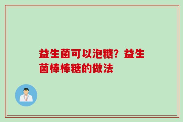 益生菌可以泡糖?益生菌棒棒糖的做法 益生菌可以泡糖?益生菌棒棒糖的做法