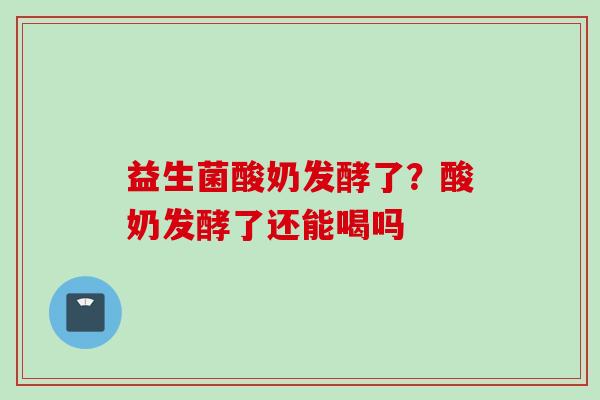 益生菌酸奶发酵了?酸奶发酵了还能喝吗 益生菌酸奶发酵了?酸奶发酵了还能喝吗