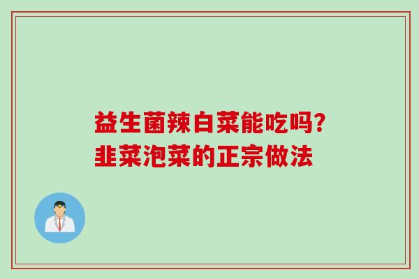 益生菌辣白菜能吃吗？韭菜泡菜的正宗做法
