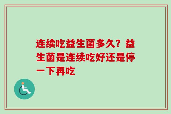 连续吃益生菌多久？益生菌是连续吃好还是停一下再吃