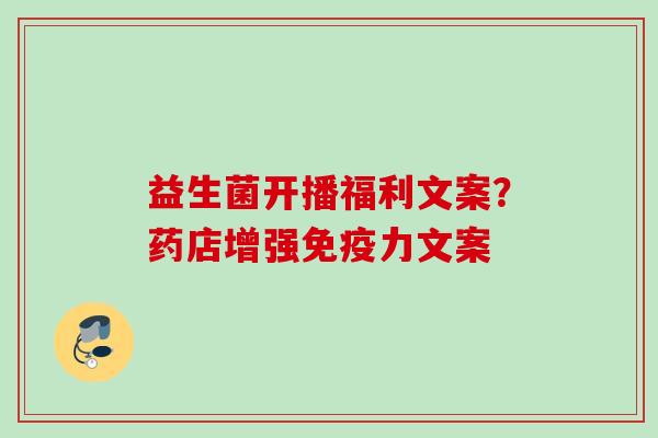 益生菌开播福利文案？药店增强力文案