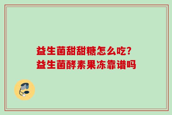 益生菌甜甜糖怎么吃?益生菌酵素果冻靠谱吗 益生菌甜甜糖怎么吃?益生菌酵素果冻靠谱吗
