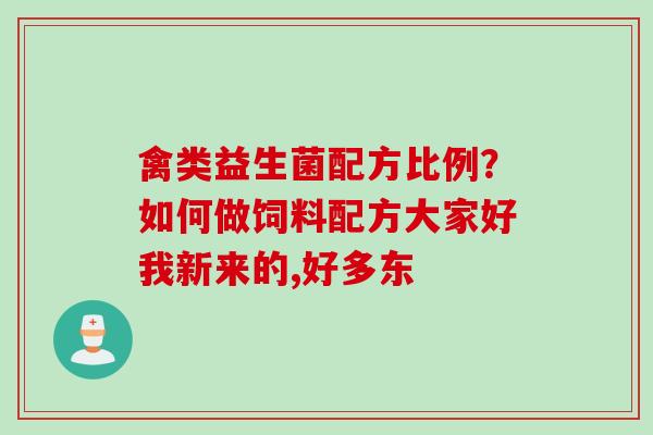 禽类益生菌配方比例?如何做饲料配方大家好我新来的,好多东 禽类益生菌配方比例?如何做饲料配方大家好我新来的,好多东