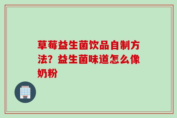 草莓益生菌饮品自制方法？益生菌味道怎么像奶粉
