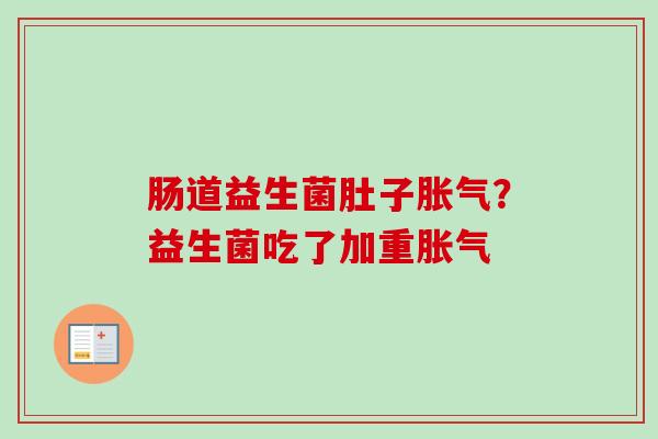肠道益生菌肚子?益生菌吃了加重 肠道益生菌肚子?益生菌吃了加重
