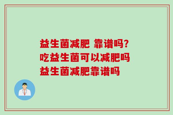 益生菌 靠谱吗？吃益生菌可以吗 益生菌靠谱吗