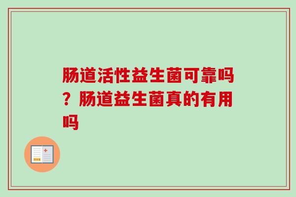肠道活性益生菌可靠吗?肠道益生菌真的有用吗 肠道活性益生菌可靠吗?肠道益生菌真的有用吗