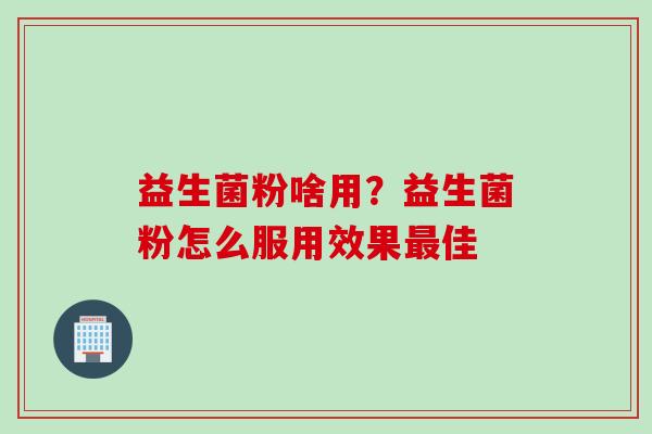 益生菌粉啥用？益生菌粉怎么服用效果佳