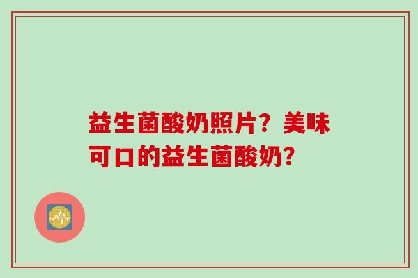 益生菌酸奶照片?美味可口的益生菌酸奶? 益生菌酸奶照片?美味可口的益生菌酸奶?