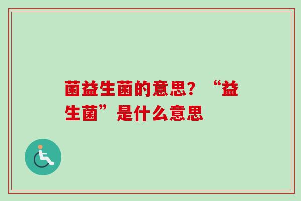 菌益生菌的意思？“益生菌”是什么意思