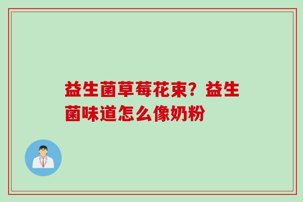 益生菌草莓花束？益生菌味道怎么像奶粉