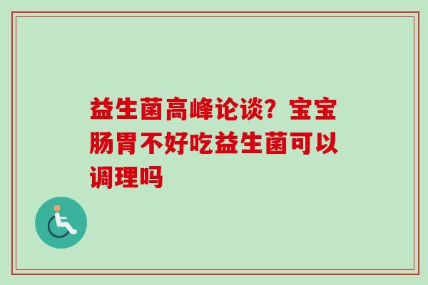 益生菌高峰论谈？宝宝肠胃不好吃益生菌可以调理吗