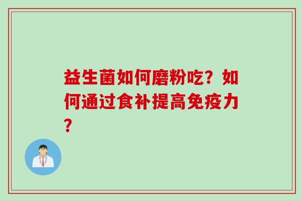 益生菌如何磨粉吃？如何通过食补提高力？