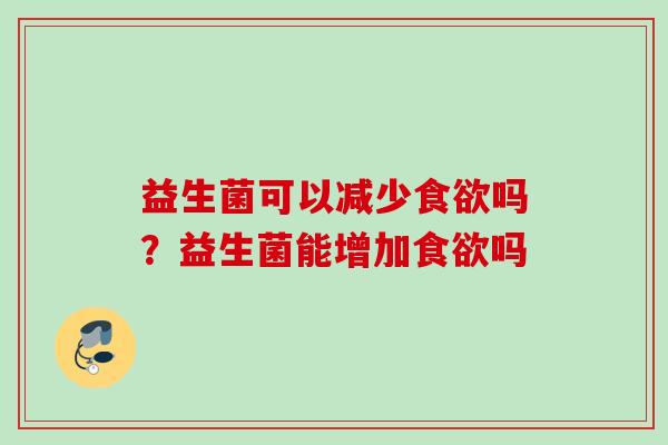 益生菌可以减少吗?益生菌能增加吗 益生菌可以减少吗?益生菌能增加吗