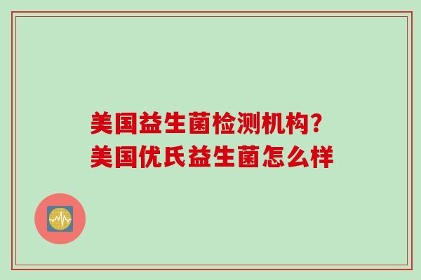 美国益生菌检测机构？美国优氏益生菌怎么样