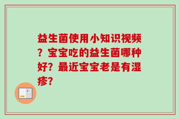 益生菌使用小知识视频?宝宝吃的益生菌哪种好?近宝宝老是有? 益生菌使用小知识视频?宝宝吃的益生菌哪种好?近宝宝老是有?