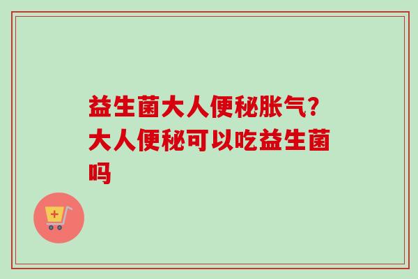益生菌大人？大人可以吃益生菌吗