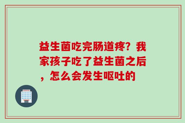 益生菌吃完肠道疼？我家孩子吃了益生菌之后，怎么会发生的