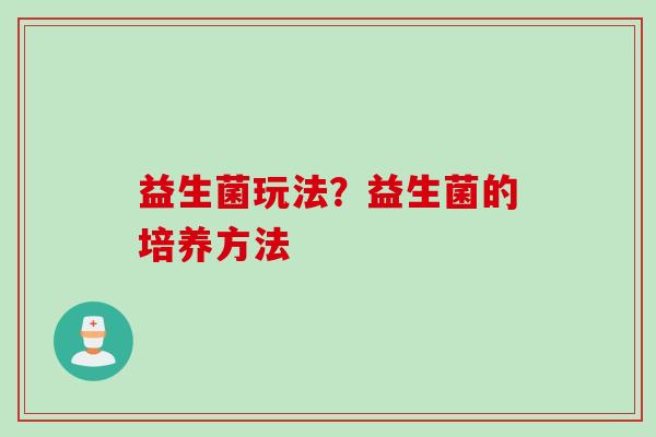 益生菌玩法？益生菌的培养方法