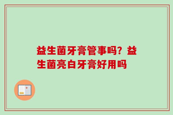 益生菌牙膏管事吗？益生菌亮白牙膏好用吗