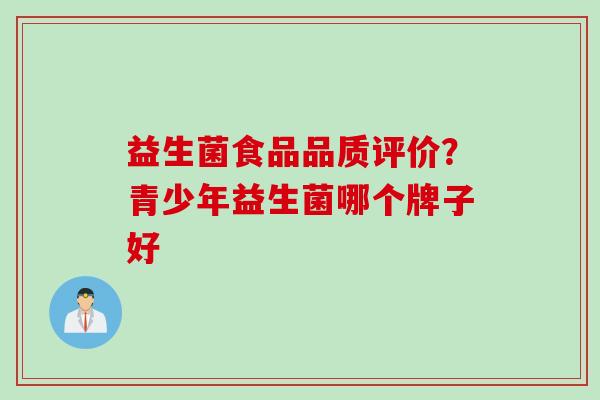 益生菌食品品质评价？青少年益生菌哪个牌子好