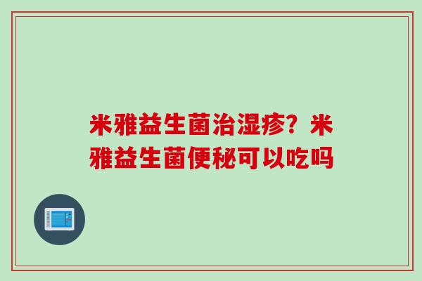 米雅益生菌？米雅益生菌可以吃吗
