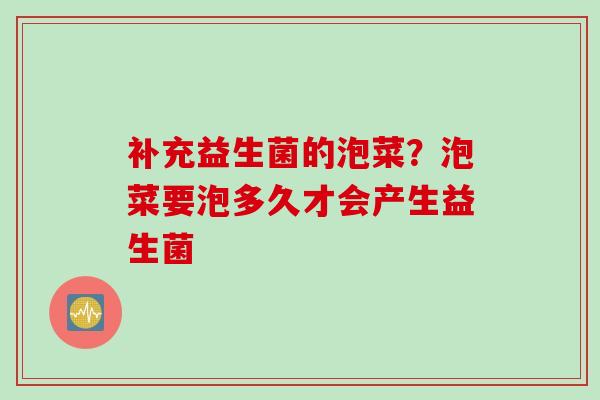 补充益生菌的泡菜？泡菜要泡多久才会产生益生菌