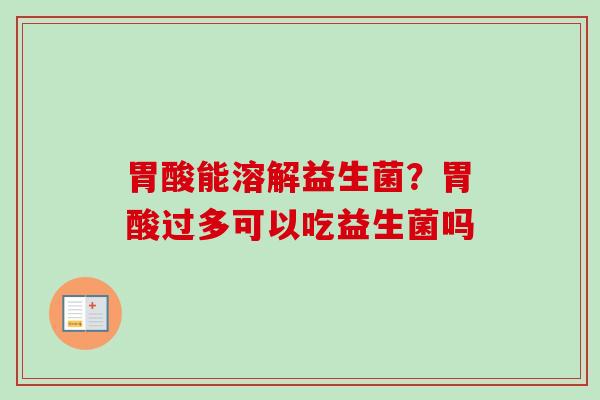 胃酸能溶解益生菌?胃酸过多可以吃益生菌吗 胃酸能溶解益生菌?胃酸过多可以吃益生菌吗