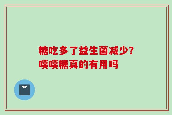 糖吃多了益生菌减少?噗噗糖真的有用吗 糖吃多了益生菌减少?噗噗糖真的有用吗