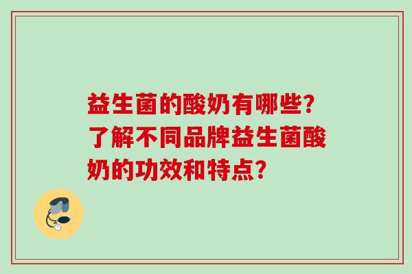 益生菌的酸奶有哪些？了解不同品牌益生菌酸奶的功效和特点？
