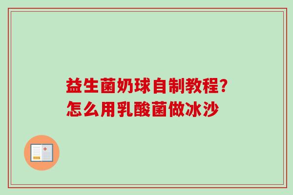 益生菌奶球自制教程？怎么用乳酸菌做冰沙