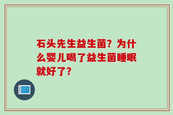 石头先生益生菌？为什么婴儿喝了益生菌就好了？