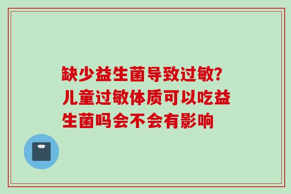 缺少益生菌导致？儿童体质可以吃益生菌吗会不会有影响