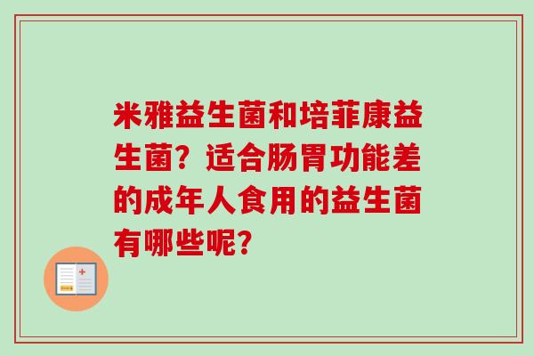 米雅益生菌和培菲康益生菌?适合肠胃功能差的成年人食用的益生菌有哪些呢? 米雅益生菌和培菲康益生菌?适合肠胃功能差的成年人食用的益生菌有哪些呢?