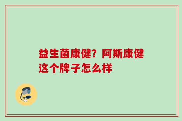 益生菌康健?阿斯康健这个牌子怎么样 益生菌康健?阿斯康健这个牌子怎么样