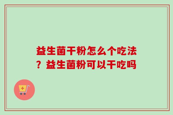 益生菌干粉怎么个吃法？益生菌粉可以干吃吗