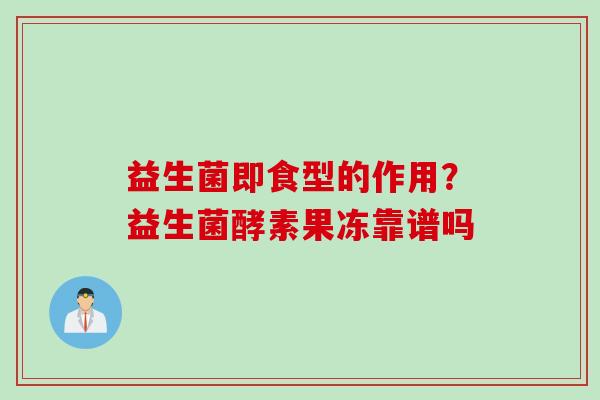 益生菌即食型的作用？益生菌酵素果冻靠谱吗