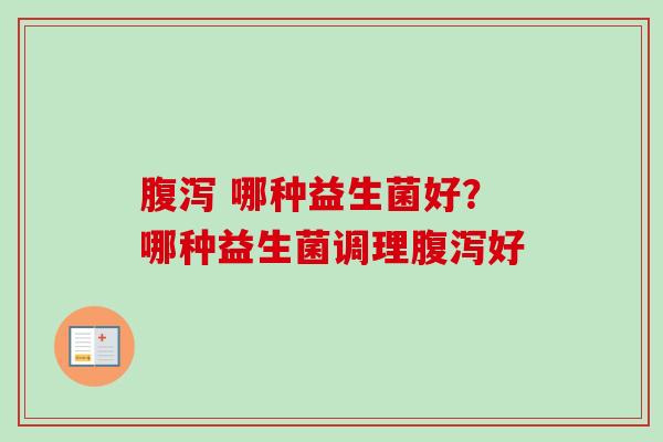哪种益生菌好?哪种益生菌调理好 哪种益生菌好?哪种益生菌调理好