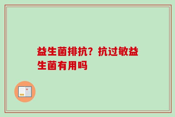 益生菌排抗？抗益生菌有用吗