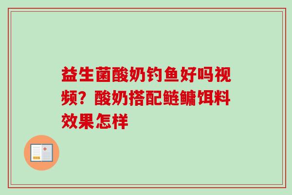 益生菌酸奶钓鱼好吗视频？酸奶搭配鲢鳙饵料效果怎样