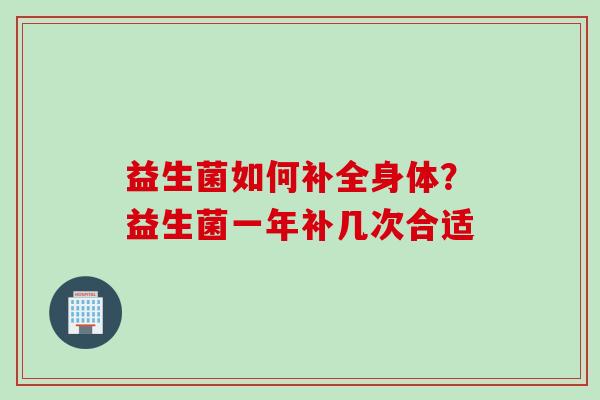 益生菌如何补全身体？益生菌一年补几次合适