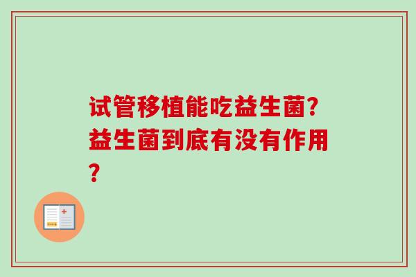 试管移植能吃益生菌？益生菌到底有没有作用？