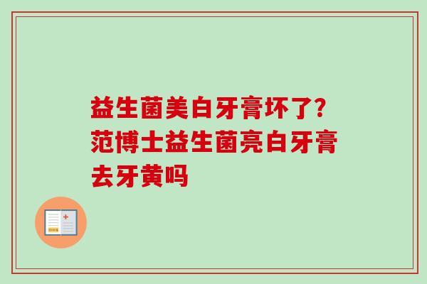 益生菌美白牙膏坏了?范博士益生菌亮白牙膏去牙黄吗 益生菌美白牙膏坏了?范博士益生菌亮白牙膏去牙黄吗