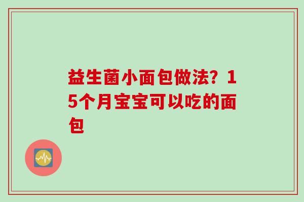 益生菌小面包做法?15个月宝宝可以吃的面包 益生菌小面包做法?15个月宝宝可以吃的面包
