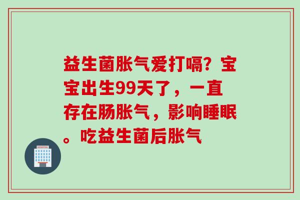益生菌爱打嗝？宝宝出生99天了，一直存在肠，影响。吃益生菌后