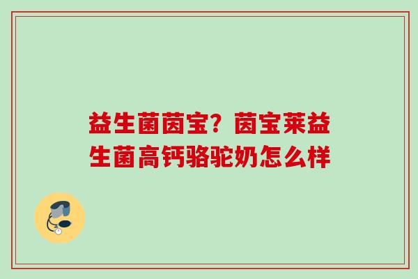 益生菌茵宝?茵宝莱益生菌高钙骆驼奶怎么样 益生菌茵宝?茵宝莱益生菌高钙骆驼奶怎么样